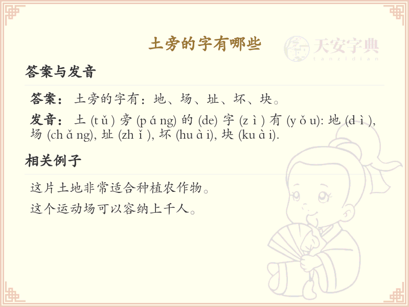 土旁的字包括“地、场、块、坏、坐、坡、坪、坦、坤、型、垒、城、域、基、堂、堆、堡、堤、堪、塔、塘、塞、填、境、墙、增、壁、壤”等。这些字都包含“土”字旁，通常与土地、地形或建筑相关。